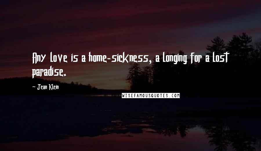 Jean Klein Quotes: Any love is a home-sickness, a longing for a lost paradise.