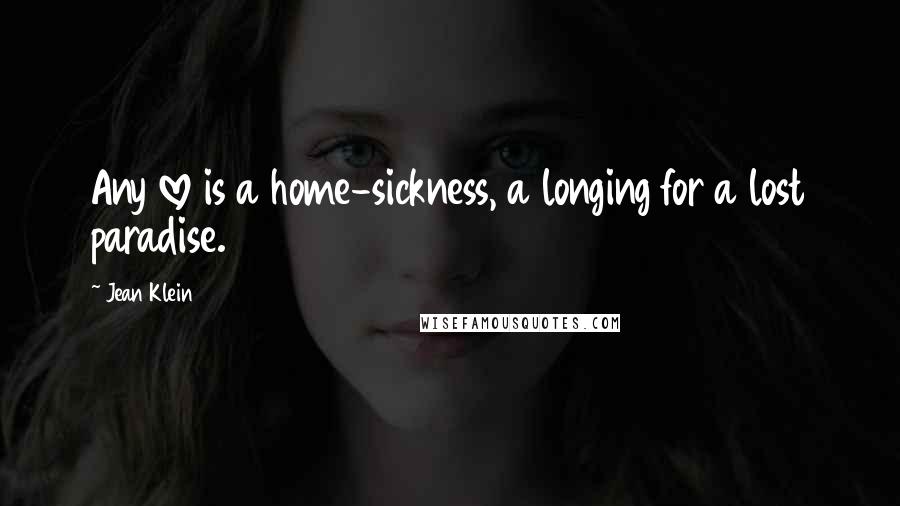 Jean Klein Quotes: Any love is a home-sickness, a longing for a lost paradise.