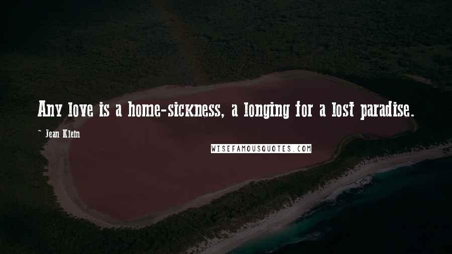 Jean Klein Quotes: Any love is a home-sickness, a longing for a lost paradise.