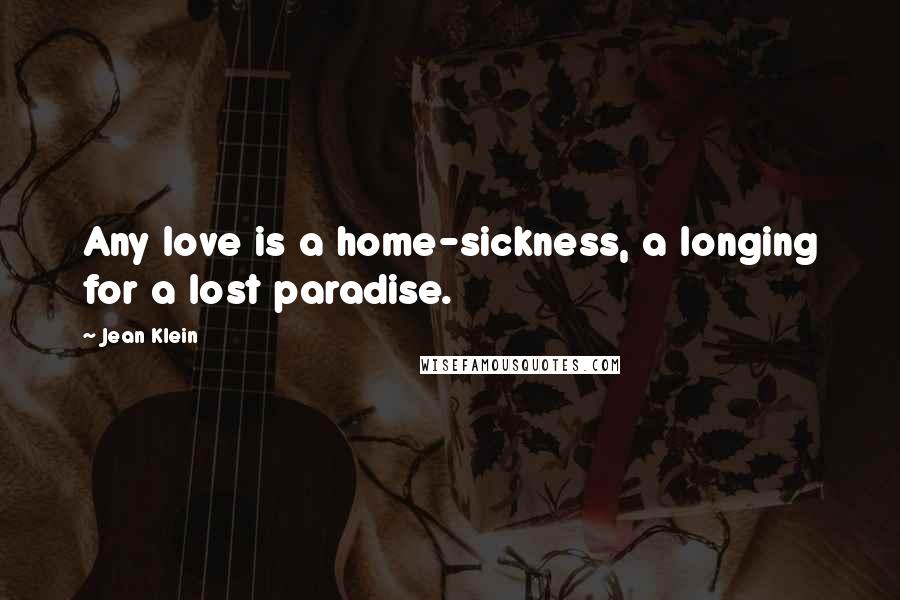 Jean Klein Quotes: Any love is a home-sickness, a longing for a lost paradise.