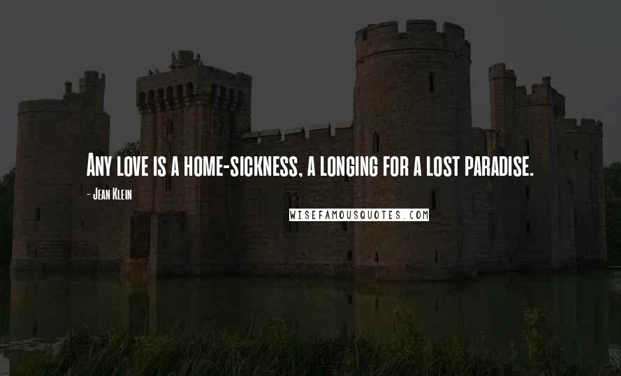 Jean Klein Quotes: Any love is a home-sickness, a longing for a lost paradise.
