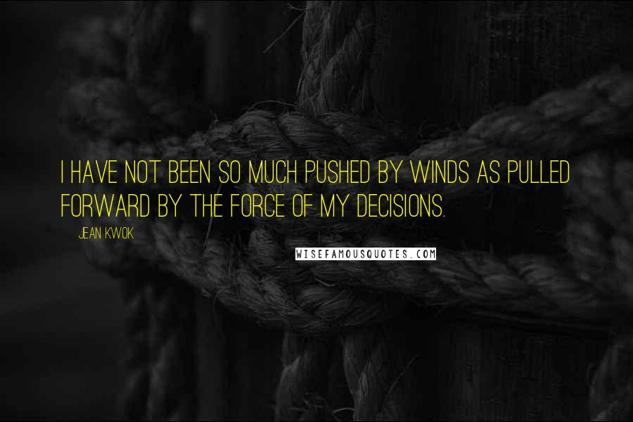 Jean Kwok Quotes: I have not been so much pushed by winds as pulled forward by the force of my decisions.