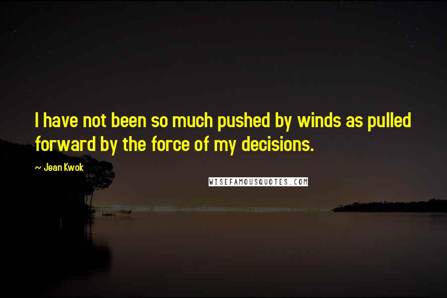 Jean Kwok Quotes: I have not been so much pushed by winds as pulled forward by the force of my decisions.