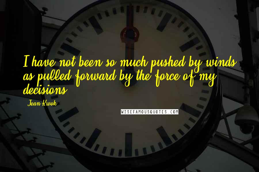 Jean Kwok Quotes: I have not been so much pushed by winds as pulled forward by the force of my decisions.