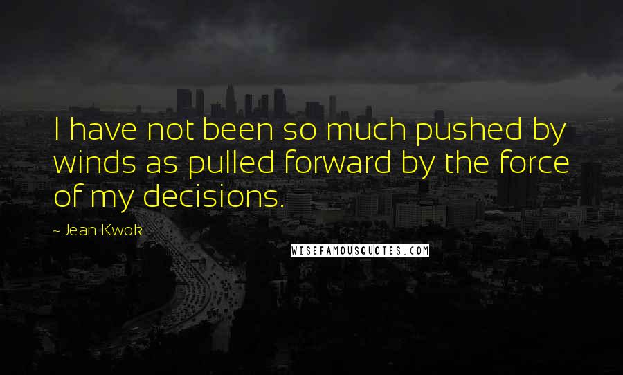 Jean Kwok Quotes: I have not been so much pushed by winds as pulled forward by the force of my decisions.