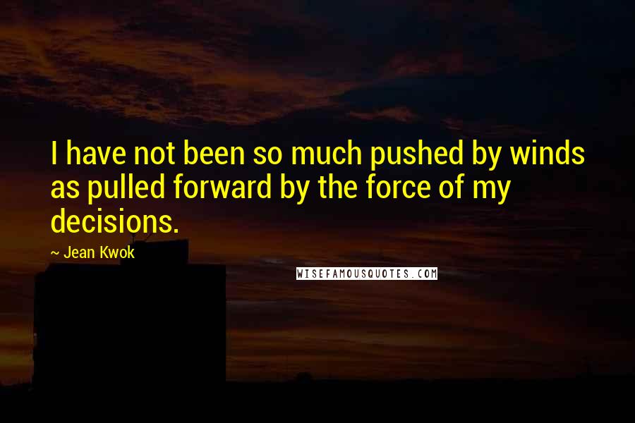 Jean Kwok Quotes: I have not been so much pushed by winds as pulled forward by the force of my decisions.