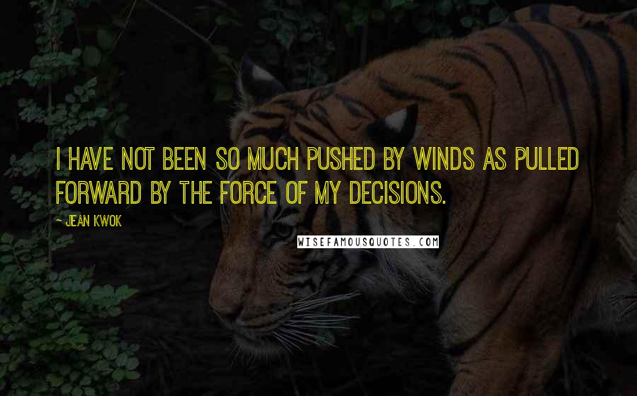 Jean Kwok Quotes: I have not been so much pushed by winds as pulled forward by the force of my decisions.