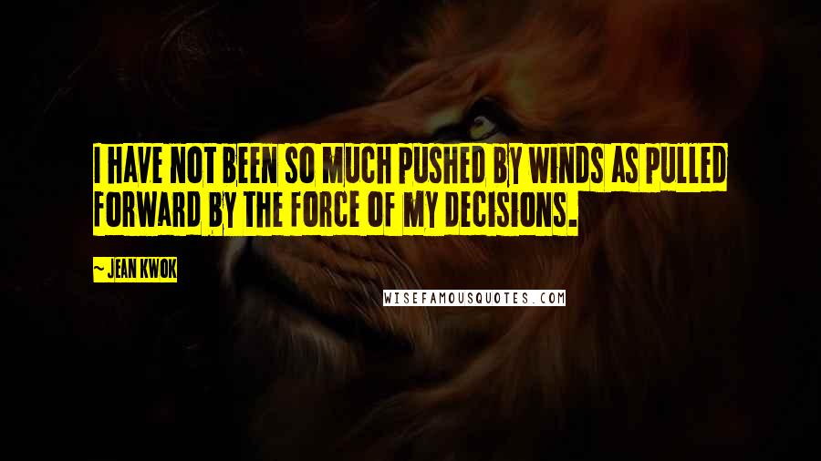 Jean Kwok Quotes: I have not been so much pushed by winds as pulled forward by the force of my decisions.