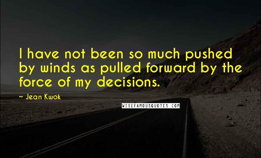 Jean Kwok Quotes: I have not been so much pushed by winds as pulled forward by the force of my decisions.