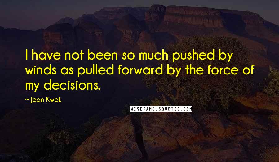 Jean Kwok Quotes: I have not been so much pushed by winds as pulled forward by the force of my decisions.