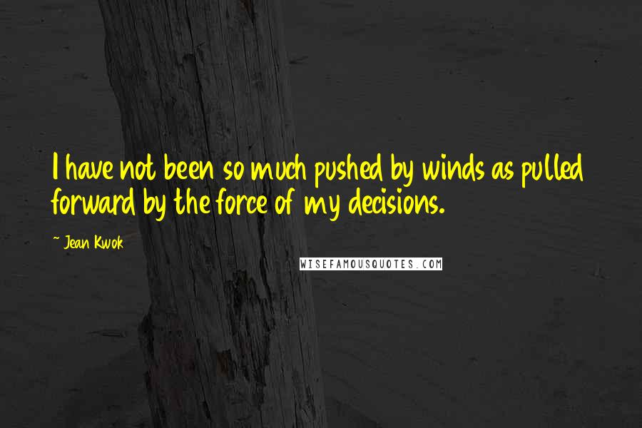Jean Kwok Quotes: I have not been so much pushed by winds as pulled forward by the force of my decisions.