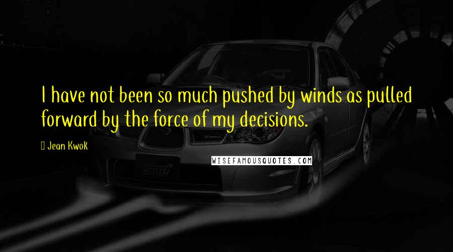 Jean Kwok Quotes: I have not been so much pushed by winds as pulled forward by the force of my decisions.