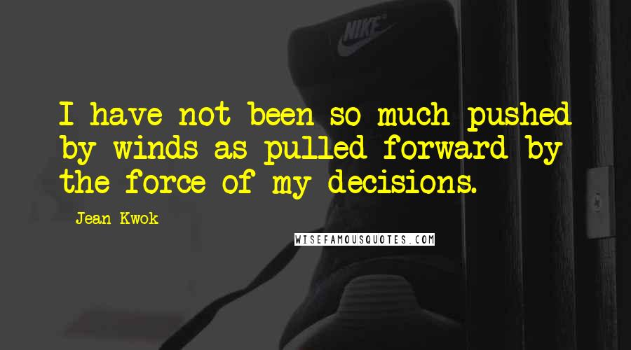 Jean Kwok Quotes: I have not been so much pushed by winds as pulled forward by the force of my decisions.