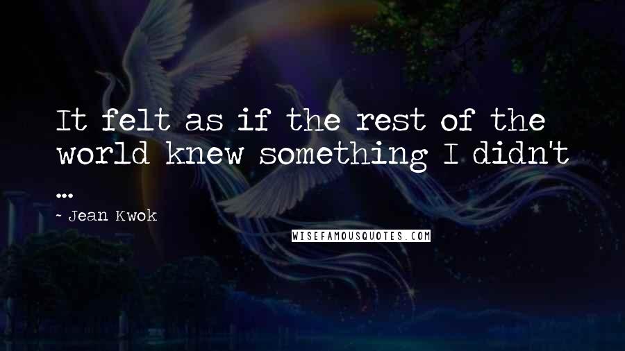 Jean Kwok Quotes: It felt as if the rest of the world knew something I didn't ...