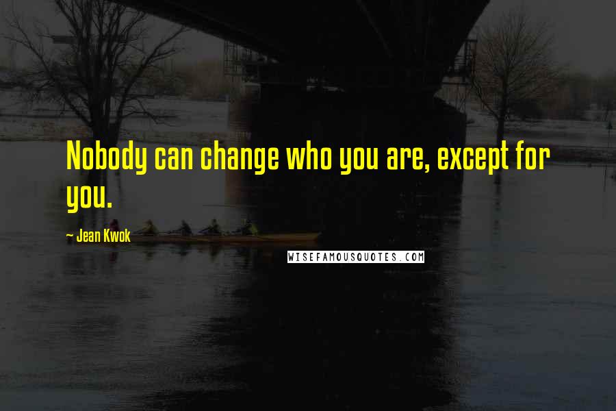Jean Kwok Quotes: Nobody can change who you are, except for you.