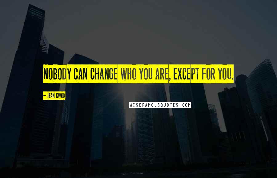 Jean Kwok Quotes: Nobody can change who you are, except for you.