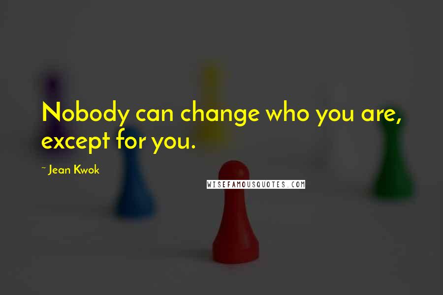 Jean Kwok Quotes: Nobody can change who you are, except for you.