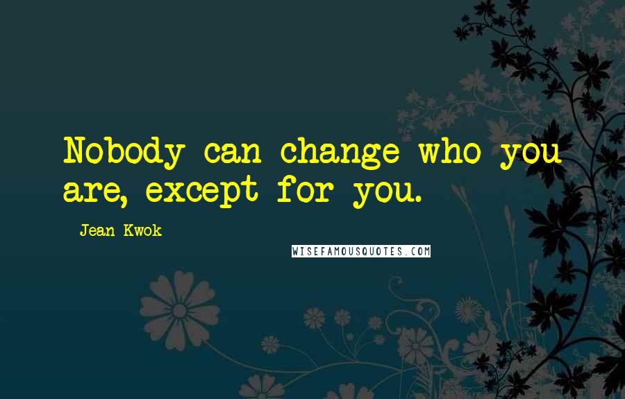 Jean Kwok Quotes: Nobody can change who you are, except for you.