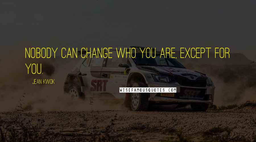 Jean Kwok Quotes: Nobody can change who you are, except for you.