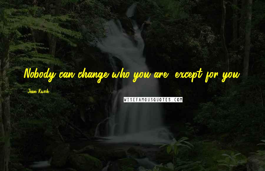 Jean Kwok Quotes: Nobody can change who you are, except for you.