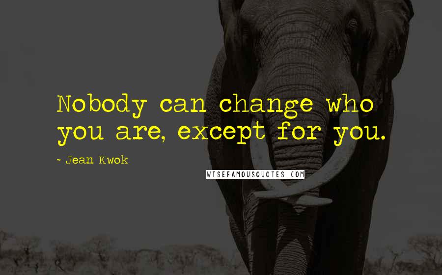 Jean Kwok Quotes: Nobody can change who you are, except for you.