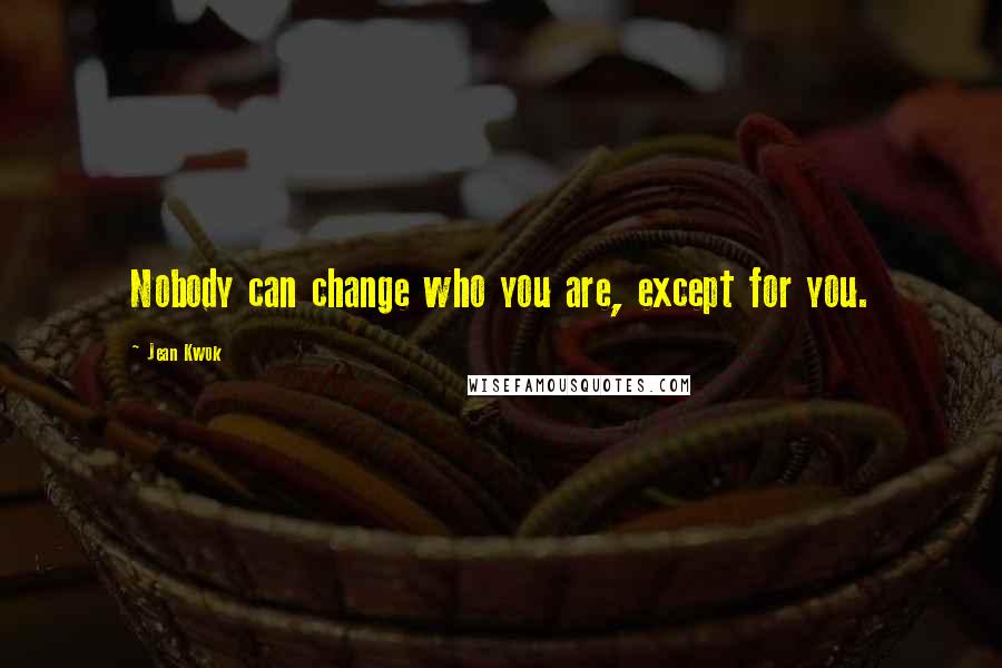 Jean Kwok Quotes: Nobody can change who you are, except for you.