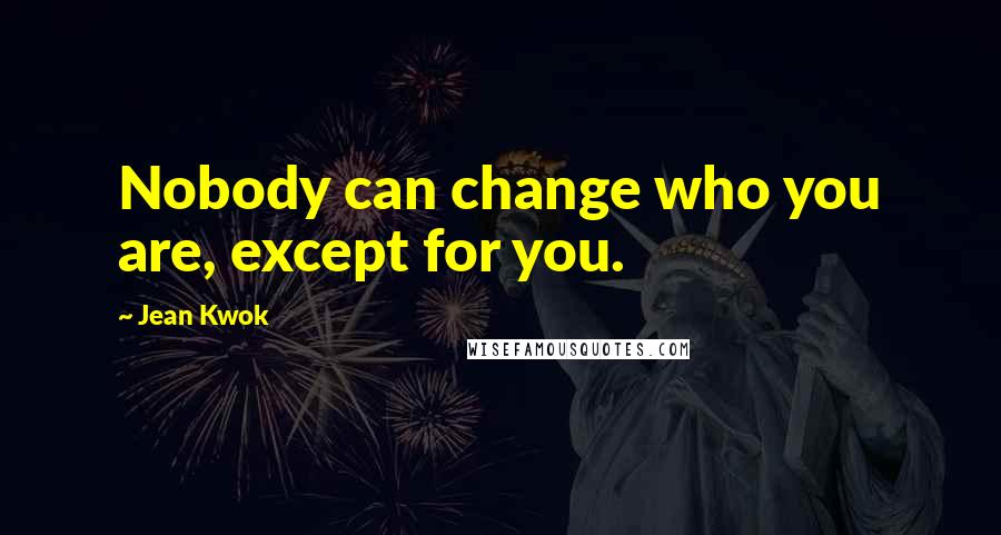 Jean Kwok Quotes: Nobody can change who you are, except for you.