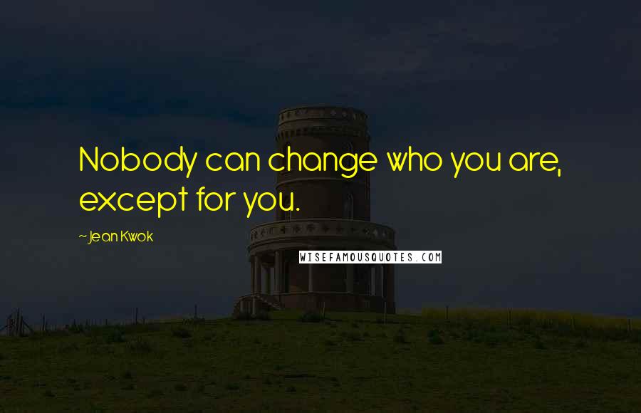 Jean Kwok Quotes: Nobody can change who you are, except for you.