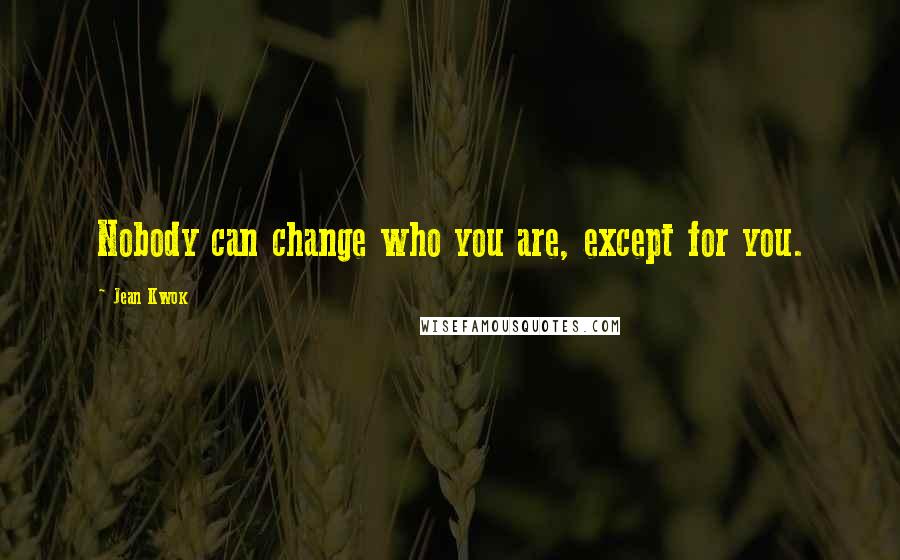 Jean Kwok Quotes: Nobody can change who you are, except for you.