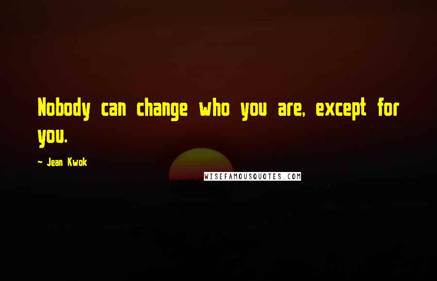 Jean Kwok Quotes: Nobody can change who you are, except for you.