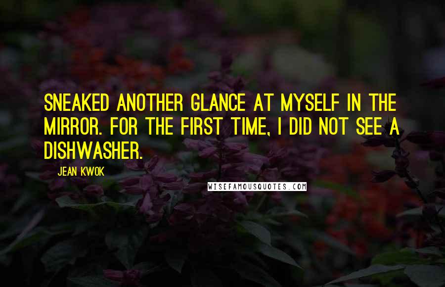 Jean Kwok Quotes: Sneaked another glance at myself in the mirror. For the first time, I did not see a dishwasher.