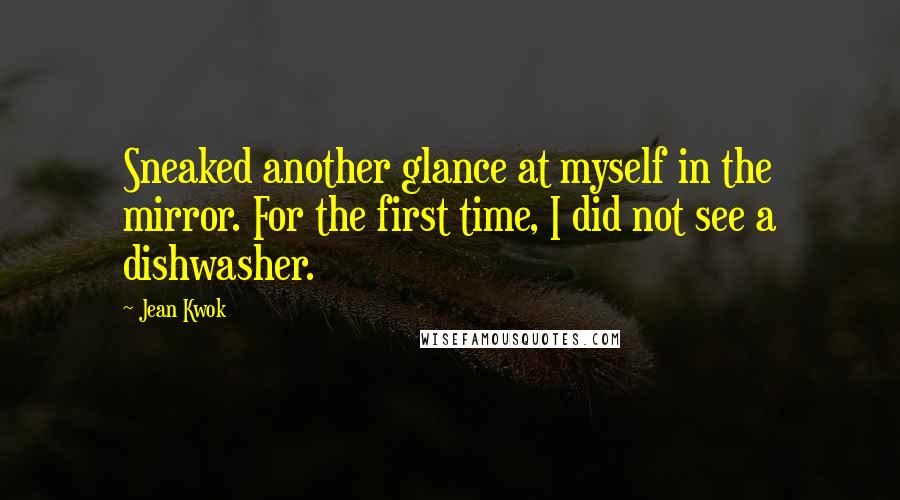 Jean Kwok Quotes: Sneaked another glance at myself in the mirror. For the first time, I did not see a dishwasher.