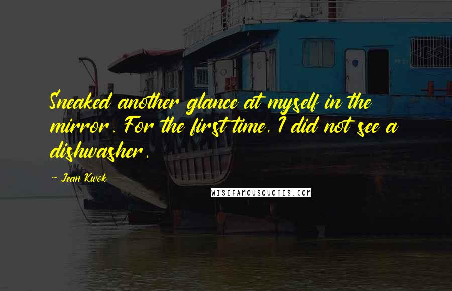 Jean Kwok Quotes: Sneaked another glance at myself in the mirror. For the first time, I did not see a dishwasher.