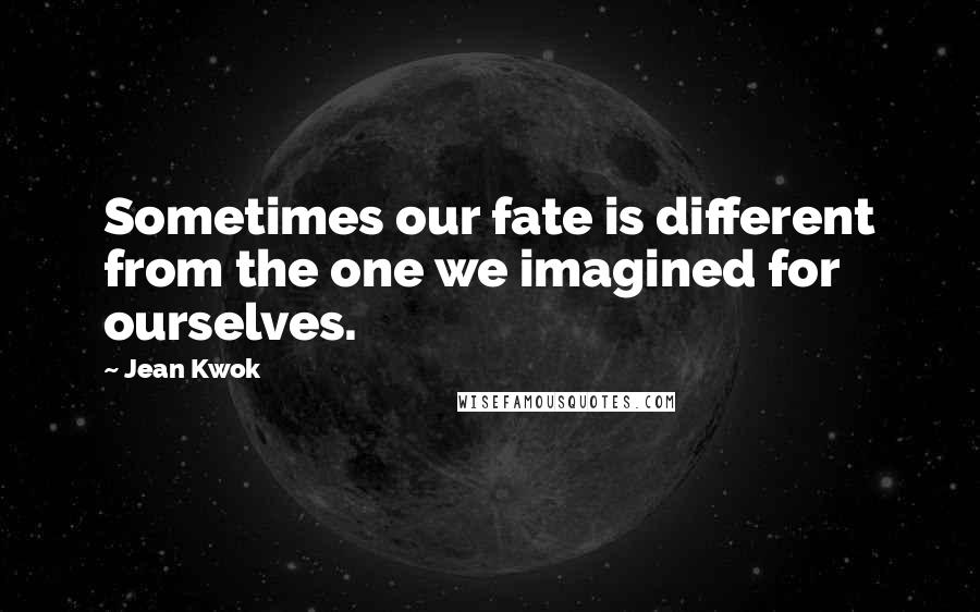 Jean Kwok Quotes: Sometimes our fate is different from the one we imagined for ourselves.