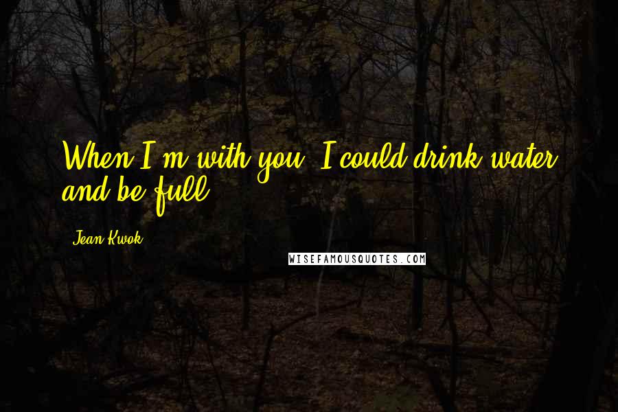 Jean Kwok Quotes: When I'm with you, I could drink water and be full.