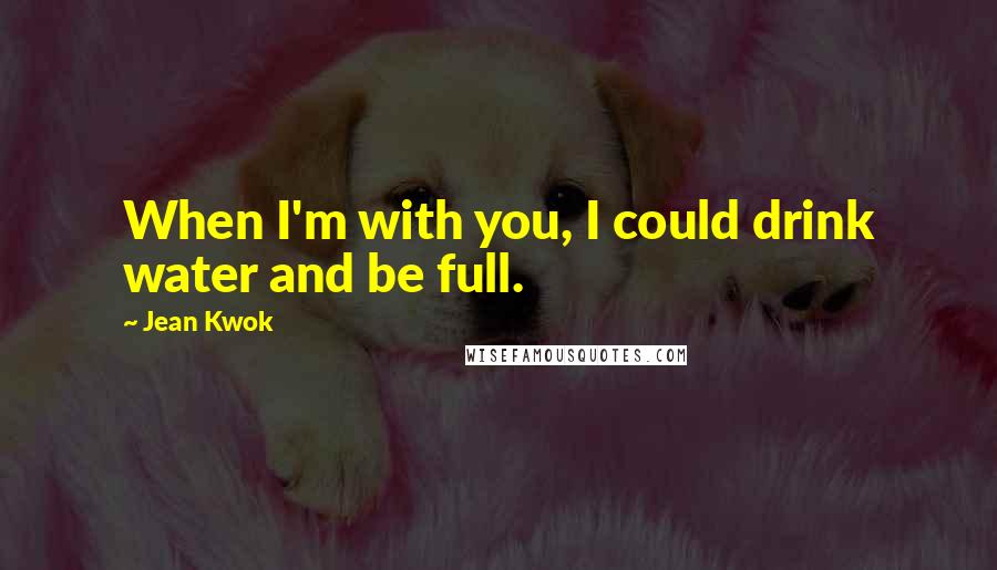 Jean Kwok Quotes: When I'm with you, I could drink water and be full.