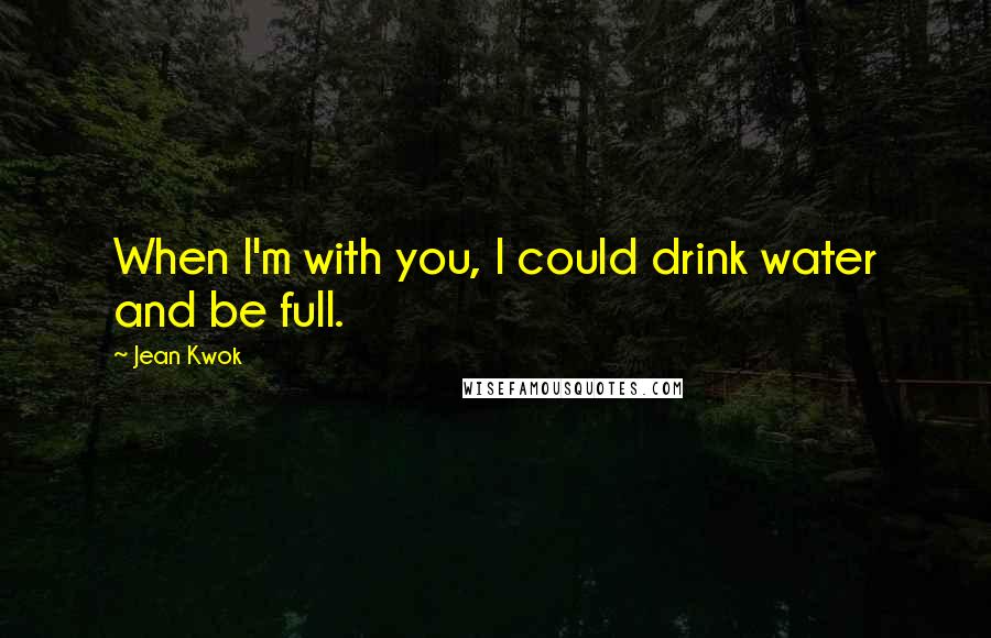 Jean Kwok Quotes: When I'm with you, I could drink water and be full.