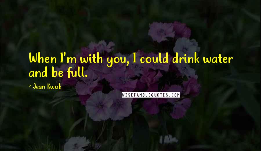 Jean Kwok Quotes: When I'm with you, I could drink water and be full.