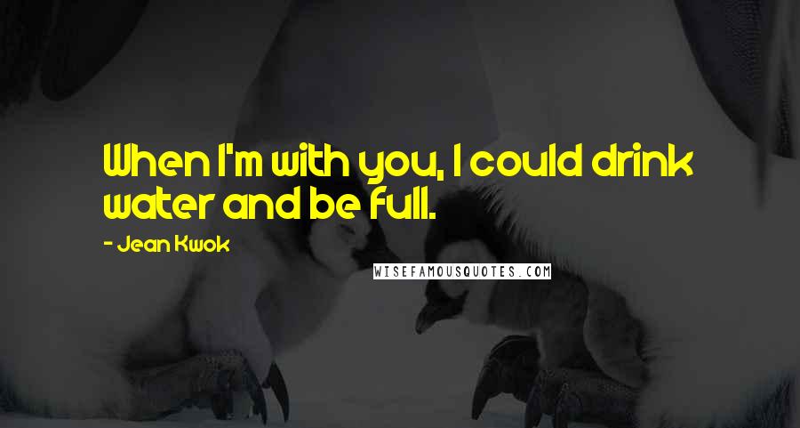 Jean Kwok Quotes: When I'm with you, I could drink water and be full.