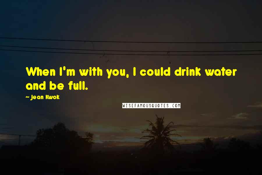 Jean Kwok Quotes: When I'm with you, I could drink water and be full.