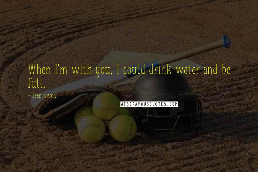 Jean Kwok Quotes: When I'm with you, I could drink water and be full.