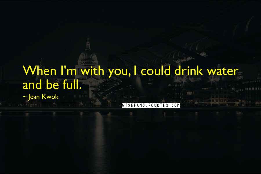 Jean Kwok Quotes: When I'm with you, I could drink water and be full.