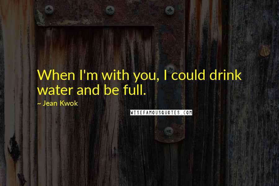 Jean Kwok Quotes: When I'm with you, I could drink water and be full.