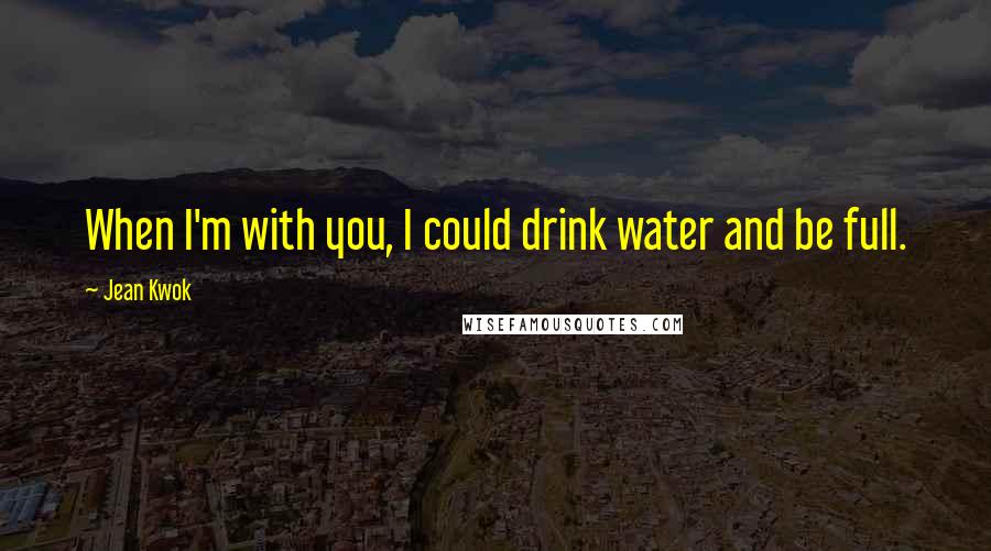 Jean Kwok Quotes: When I'm with you, I could drink water and be full.