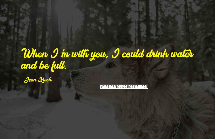 Jean Kwok Quotes: When I'm with you, I could drink water and be full.