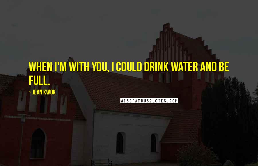 Jean Kwok Quotes: When I'm with you, I could drink water and be full.