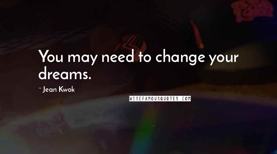 Jean Kwok Quotes: You may need to change your dreams.