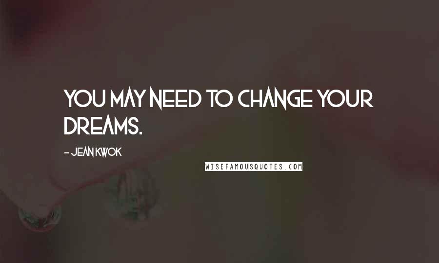 Jean Kwok Quotes: You may need to change your dreams.