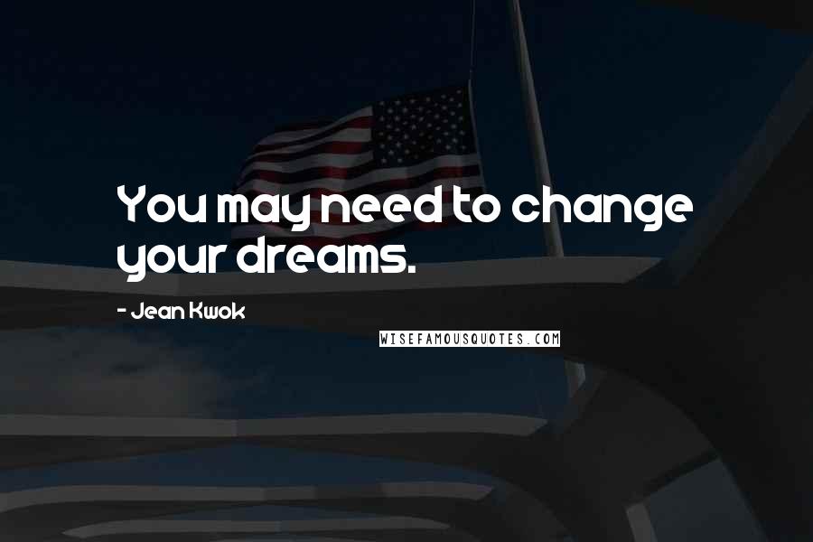 Jean Kwok Quotes: You may need to change your dreams.