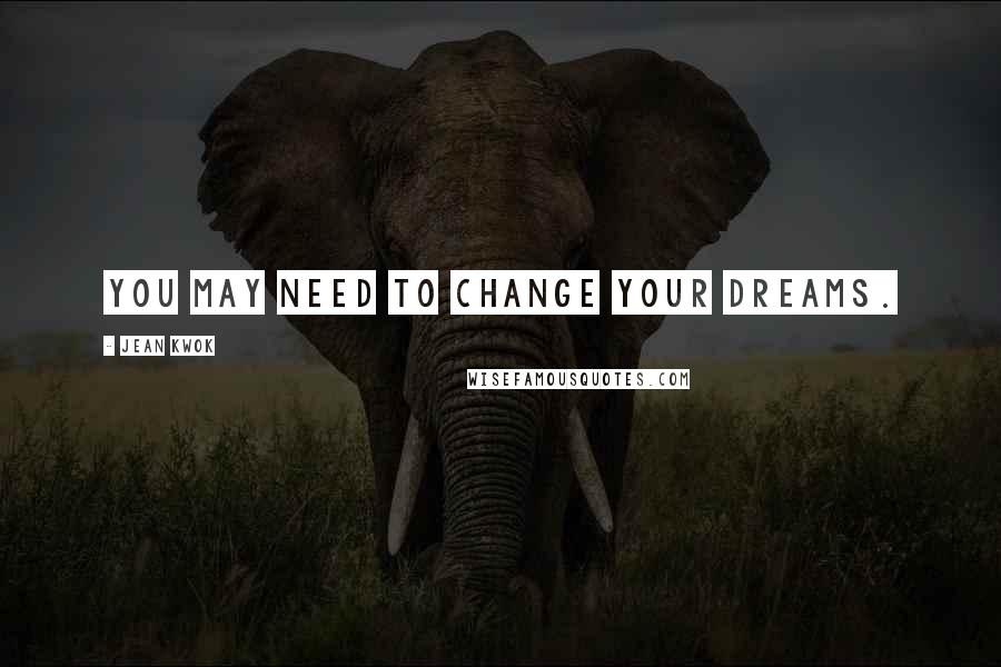 Jean Kwok Quotes: You may need to change your dreams.